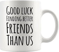 Good Luck Finding Better Friends Than Us Coffee Mug Farewell Goodbye Going Away Gifts Friendship Ceramic Cup 11oz White